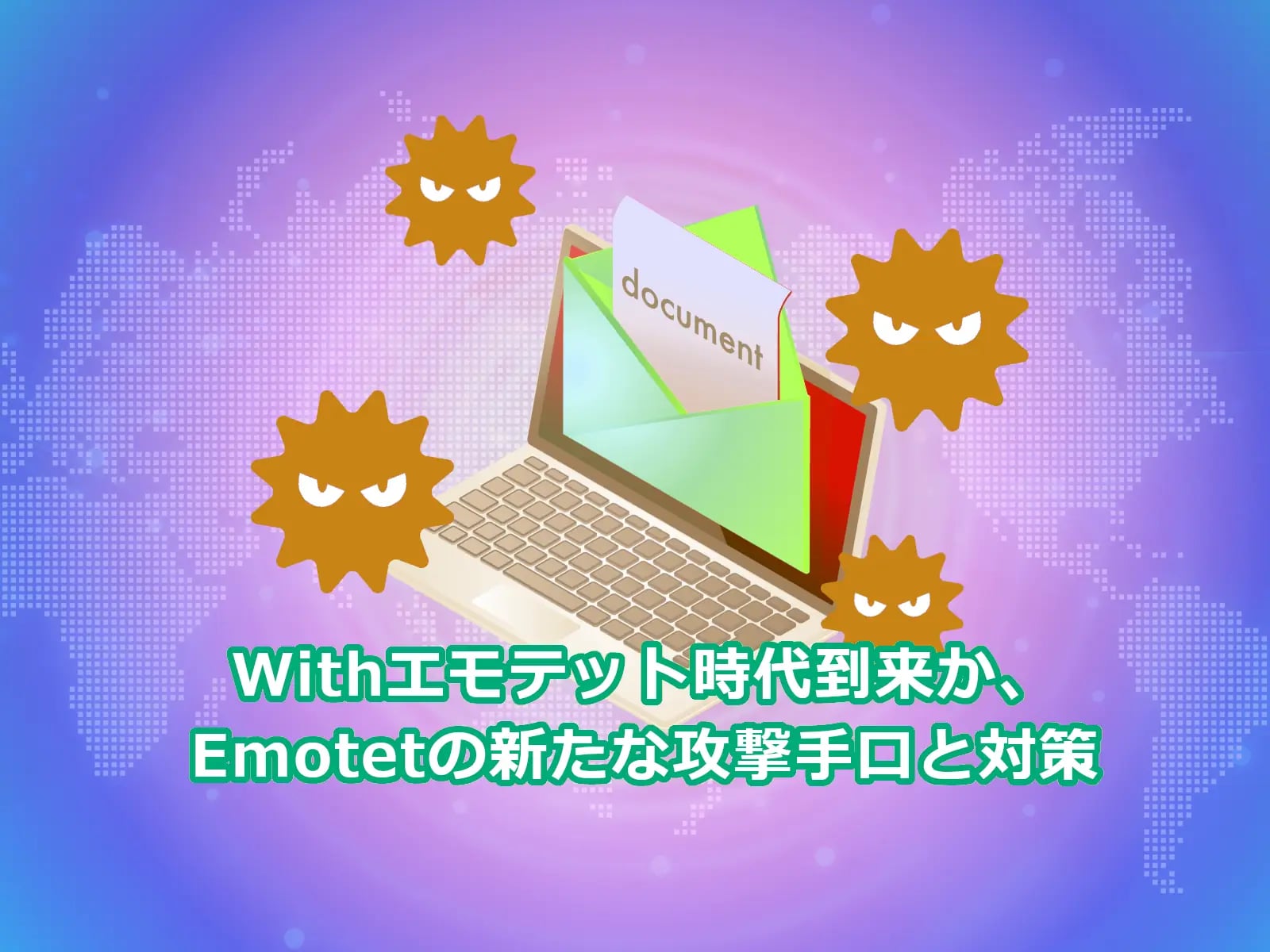 Withエモテット時代到来か、Emotetの新たな攻撃手口と対策